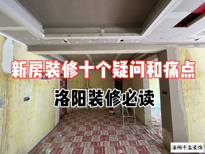 新房裝修十個(gè)疑問(wèn)和痛點(diǎn)，洛陽(yáng)裝修必讀