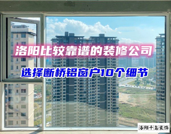 洛陽比較靠譜的裝修公司？選斷橋鋁窗戶10個細節(jié)