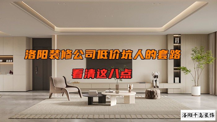 洛陽(yáng)裝修公司低價(jià)坑人的套路，看清楚這八點(diǎn)